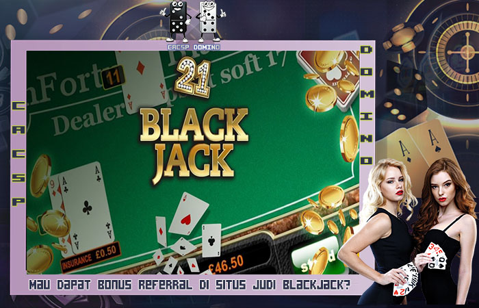 Mau Dapat Bonus Referral di Situs Judi Blackjack?